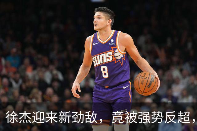 徐杰迎来新劲敌，竟被强势反超，输得不冤