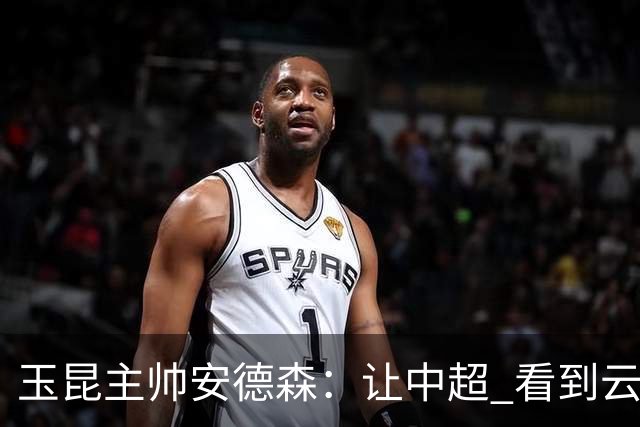 玉昆主帅安德森：让中超 看到云南足球的力量